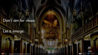 Don’t aim for reuse.
Let it emerge.
81h1p://www.ﬂickr.com/photos/yukonblizzard/2926897104/
 