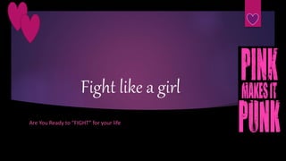 Fight like a girl
Are You Ready to “FIGHT” for your life
 