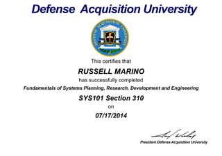 This certifies that
RUSSELL MARINO
has successfully completed
SYS101 Section 310
on
07/17/2014
Fundamentals of Systems Planning, Research, Development and Engineering
 