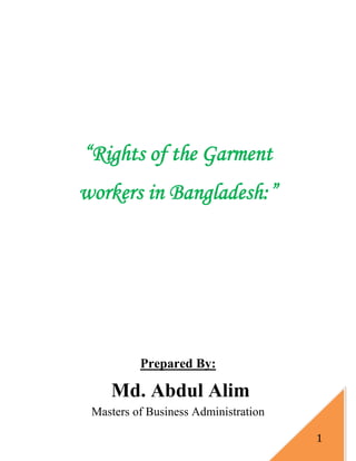 1
“Rights of the Garment
workers in Bangladesh:”
Prepared By:
Md. Abdul Alim
Masters of Business Administration
 
