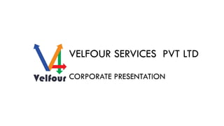 VELFOUR SERVICES PVT LTD
CORPORATE PRESENTATION
www.velfour.com
 