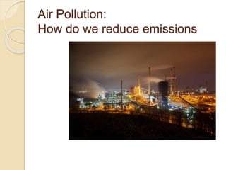 Air Pollution:
How do we reduce emissions
 