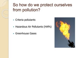 So how do we protect ourselves
from pollution?
 Criteria pollutants
 Hazardous Air Pollutants (HAPs)
 Greenhouse Gases
 