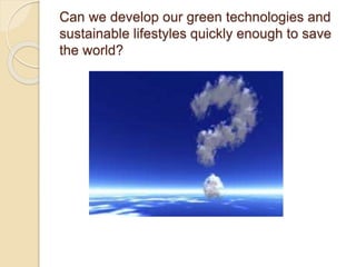 Can we develop our green technologies and
sustainable lifestyles quickly enough to save
the world?
 