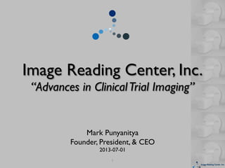 Image Reading Center, Inc. 
“Advances in ClinicalTrial Imaging”
Mark Punyanitya
Founder, President,  CEO
2013-07-01
1
 