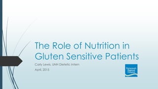 The Role of Nutrition in
Gluten Sensitive Patients
Carly Lewis, UNH Dietetic Intern
April, 2015
 