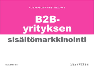 B2B-
yrityksen
sisältömarkkinointi
AC-SANAFORIN VIESTINTÄOPAS
MAALISKUU 2015
 