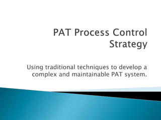 Using traditional techniques to develop a
complex and maintainable PAT system.
 