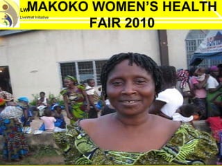 LWI
LiveWell Initiative
MAKOKO WOMEN’S HEALTH
FAIR 2010
 