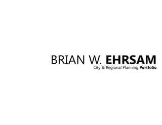 BRIAN W. EHRSAMCity & Regional Planning Portfolio
 