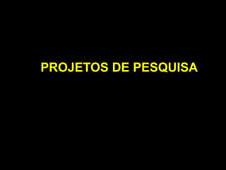 PROJETOS DE PESQUISA
 