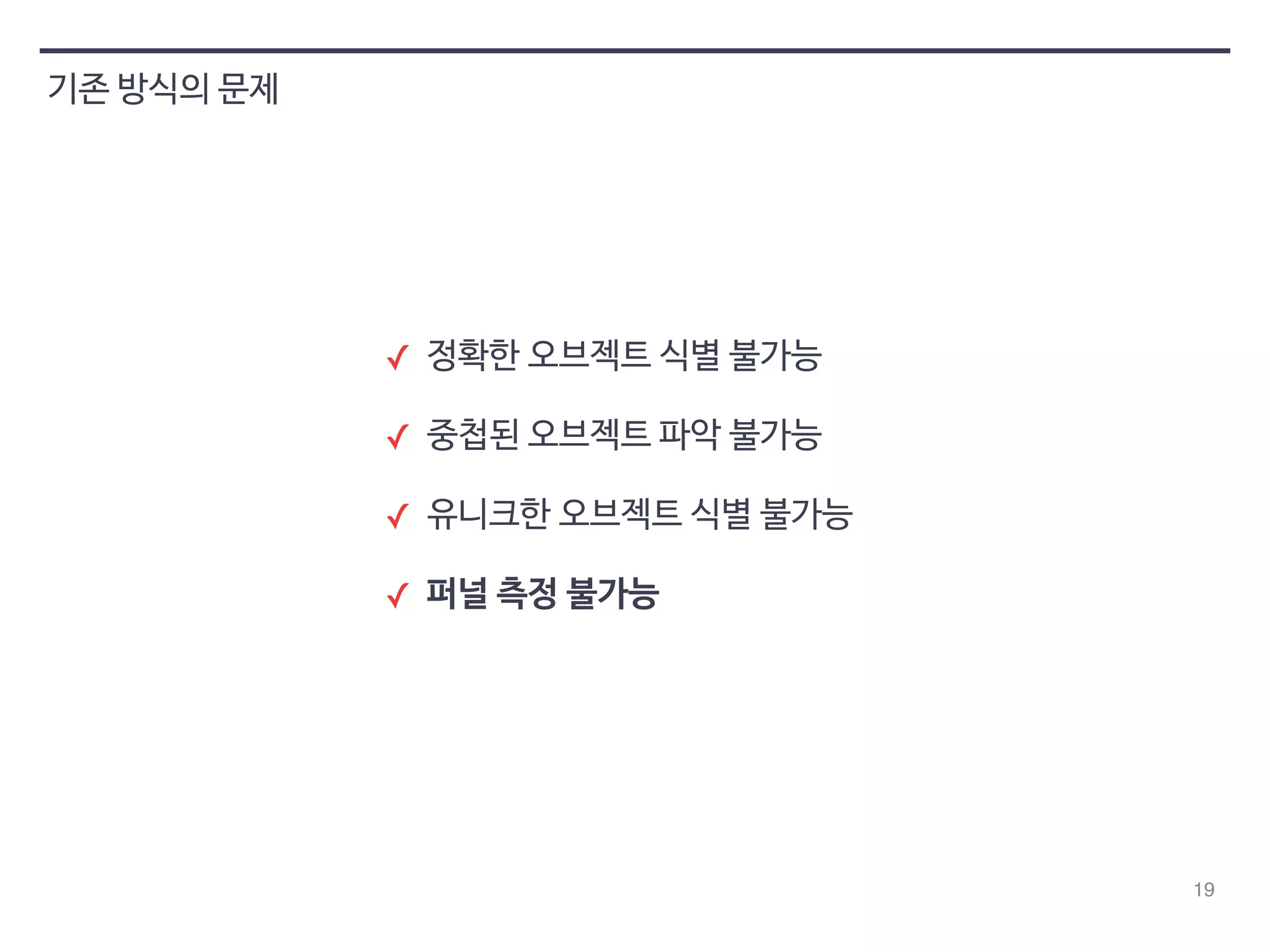 19 
기존 방식의 문제 
✓ 정확한 오브젝트 식별 불가능 
✓ 중첩된 오브젝트 파악 불가능 
✓ 유니크한 오브젝트 식별 불가능 
✓ 퍼널 측정 불가능 
 