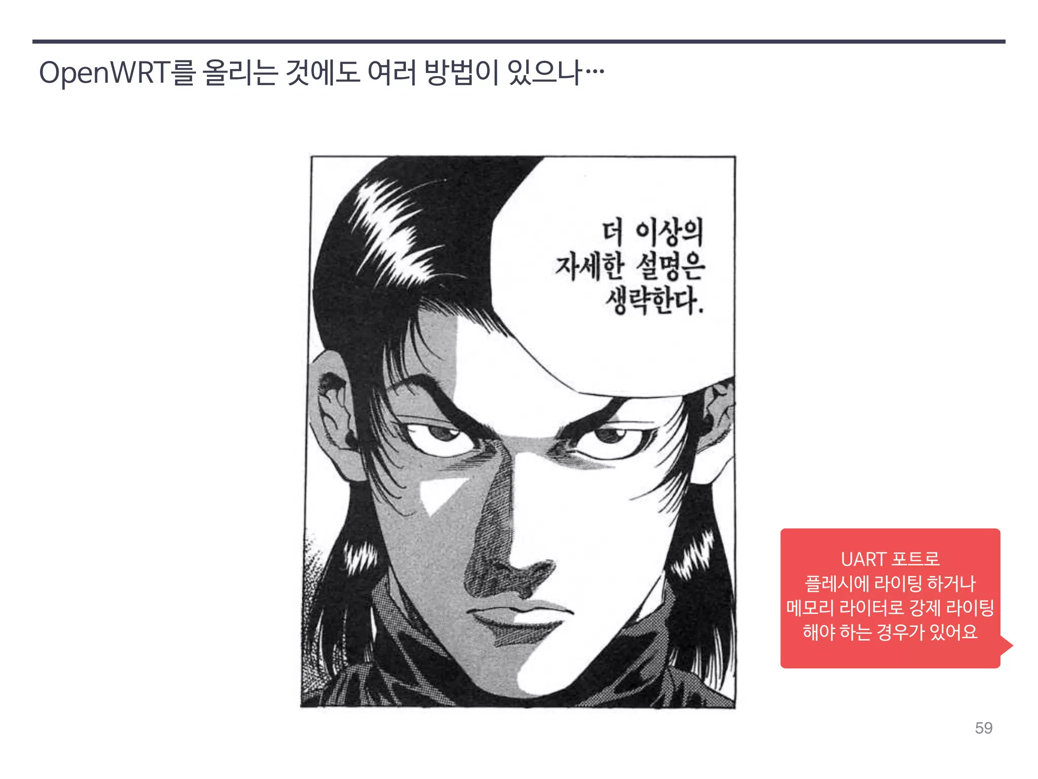 59 
OpenWRT를 올리는 것에도 여러 방법이 있으나… 
UART 포트로 
플레시에 라이팅 하거나 
메모리 라이터로 강제 라이팅 
해야 하는 경우가 있어요 
 