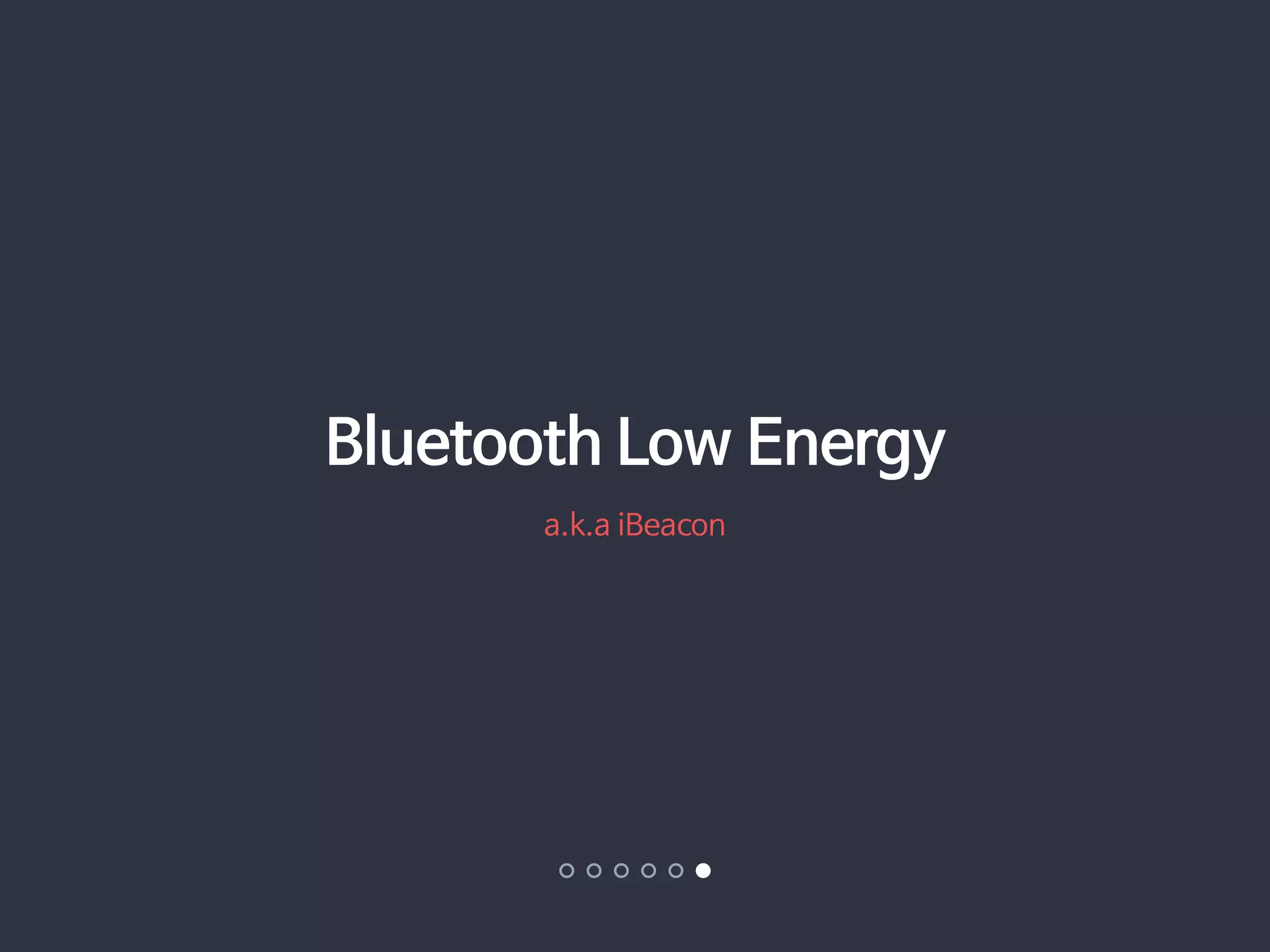 Bluetooth Low Energy 
a.k.a iBeacon 
 