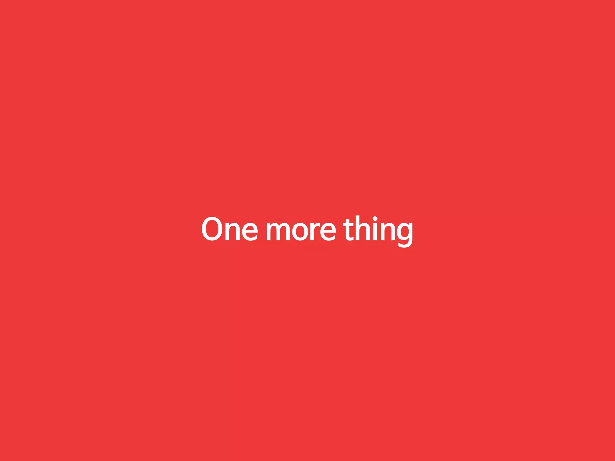 One more thing 
 