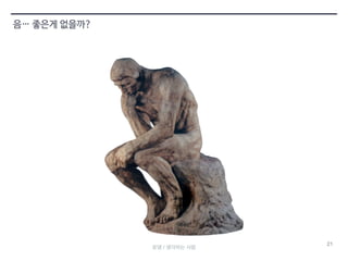 21 
음… 좋은게 없을까? 
로댕 / 생각하는 사람 
 