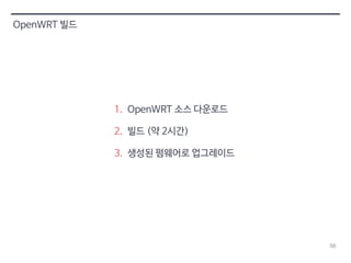 58 
OpenWRT 빌드 
1. OpenWRT 소스 다운로드 
2. 빌드 (약 2시간) 
3. 생성된 펌웨어로 업그레이드 
 