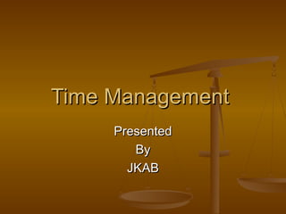 Time ManagementTime Management
PresentedPresented
ByBy
JKABJKAB
 