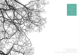 T H A
N K Y
O U
T i m o t h y F o x f o r d
0 7 5 4 7 4 7 2 2 2 5
t i m f o x f o r d @ b t i n t e r n e t . c o m
 