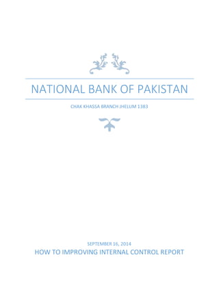 NATIONAL BANK OF PAKISTAN
CHAK KHASSA BRANCH JHELUM 1383
SEPTEMBER 16, 2014
HOW TO IMPROVING INTERNAL CONTROL REPORT
 