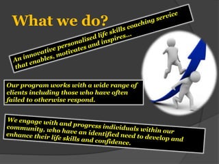 What we do?
Our program works with a wide range of
clients including those who have often
failed to otherwise respond.
 