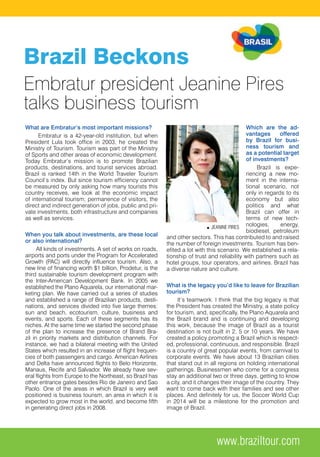 What are Embratur’s most important missions?
Embratur is a 42-year-old institution, but when
President Lula took office in 2003, he created the
Ministry of Tourism. Tourism was part of the Ministry
of Sports and other areas of economic development.
Today Embratur’s mission is to promote Brazilian
products, destinations, and tourist services abroad.
Brazil is ranked 14th in the World Traveler Tourism
Council’s index. But since tourism efficiency cannot
be measured by only asking how many tourists this
country receives, we look at the economic impact
of international tourism; permanence of visitors, the
direct and indirect generation of jobs, public and pri-
vate investments, both infrastructure and companies
as well as services.
When you talk about investments, are these local
or also international?
All kinds of investments. A set of works on roads,
airports and ports under the Program for Accelerated
Growth (PAC) will directly influence tourism. Also, a
new line of financing worth $1 billion, Prodetur, is the
third sustainable tourism development program with
the Inter-American Development Bank. In 2005 we
established the Plano Aquarela, our international mar-
keting plan. We have carried out a series of studies
and established a range of Brazilian products, desti-
nations, and services divided into five large themes:
sun and beach, ecotourism, culture, business and
events, and sports. Each of these segments has its
niches. At the same time we started the second phase
of the plan to increase the presence of Brand Bra-
zil in priority markets and distribution channels. For
instance, we had a bilateral meeting with the United
States which resulted in an increase of flight frequen-
cies of both passengers and cargo. American Airlines
and Delta have announced flights to Belo Horizonte,
Manaus, Recife and Salvador. We already have sev-
eral flights from Europe to the Northeast, so Brazil has
other entrance gates besides Rio de Janeiro and Sao
Paolo. One of the areas in which Brazil is very well
positioned is business tourism, an area in which it is
expected to grow most in the world, and become fifth
in generating direct jobs in 2008.
Which are the ad-
vantages offered
by Brazil for busi-
ness tourism and
as a potential target
of investments?
Brazil is expe-
riencing a new mo-
ment in the interna-
tional scenario, not
only in regards to its
economy but also
politics and what
Brazil can offer in
terms of new tech-
nologies, energy,
biodiesel, petroleum
and other sectors. This has contributed to and raised
the number of foreign investments. Tourism has ben-
efited a lot with this scenario. We established a rela-
tionship of trust and reliability with partners such as
hotel groups, tour operators, and airlines. Brazil has
a diverse nature and culture.
What is the legacy you’d like to leave for Brazilian
tourism?
It’s teamwork. I think that the big legacy is that
the President has created the Ministry, a state policy
for tourism, and, specifically, the Plano Aquarela and
the Brazil brand and is continuing and developing
this work, because the image of Brazil as a tourist
destination is not built in 2, 5 or 10 years. We have
created a policy promoting a Brazil which is respect-
ed, professional, continuous, and responsible. Brazil
is a country of great popular events, from carnival to
corporate events. We have about 13 Brazilian cities
that stand out in all regions on holding international
gatherings. Businessmen who come for a congress
stay an additional two or three days, getting to know
a city, and it changes their image of the country. They
want to come back with their families and see other
places. And definitely for us, the Soccer World Cup
in 2014 will be a milestone for the promotion and
image of Brazil.
JEANINE PIRES
Brazil Beckons
Embratur president Jeanine Pires
talks business tourism
www.braziltour.com
 