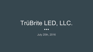TrüBrite LED, LLC.
July 20th, 2016
 