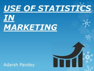 USE OF STATISTICS 
IN 
MARKETING 
Adarsh Pandey 
 