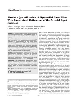 Original Research
Absolute Quantiﬁcation of Myocardial Blood Flow
With Constrained Estimation of the Arterial Input
Function
Jacob U. Fluckiger, PhD,1* Brandon C. Benefield, MS,2
Kathleen R. Harris, BA,2
and Daniel C. Lee, MD2
Purpose: To evaluate the performance of the constrained
alternating minimization with model (CAMM) method for
estimating the input function from the myocardial tissue
curves.
Materials and Methods: Myocardial perfusion imaging
was performed on seven canine models of coronary artery
disease in 15 imaging sessions. In each session, stress
was induced with intravenous infusion of adenosine and a
variable occluder created coronary artery stenosis. A dual
bolus protocol was used for each acquisition, and input
functions were then estimated using the CAMM method
with data acquired from the high dose scan following each
imaging session. For each acquisition, myocardial blood
ﬂow was measured by injected microspheres.
Results: The dual bolus and CAMM-derived ﬂows were
not signiﬁcantly different (P ¼ 0.18), and the correlation
between the two methods was high (r ¼ 0.97). The corre-
lation between the dual bolus and CAMM methods and
microsphere measurements was lower than that for the
two MR methods (r ¼ 0.53; r ¼ 0.43, respectively).
Conclusion: The CAMM method presented here shows
promise in estimating myocardial blood ﬂow in patients
with coronary artery disease at stress with a single injec-
tion and without any specialized acquisitions. Further
work is needed to validate the approach in a clinical
setting.
Key Words: myocardial blood ﬂow quantiﬁcation; arterial
input function; myocardial perfusion imaging
J. Magn. Reson. Imaging 2013;38:603–609.
VC 2013 Wiley Periodicals, Inc.
MYOCARDIAL PERFUSION IMAGING is a useful tool
for detecting regions within the myocardium with lim-
ited ﬂow reserve. First-pass myocardial perfusion MRI
is increasingly used to assess the presence and sever-
ity of coronary artery disease (1–4) and to characterize
myocardial blood ﬂow patterns (5,6). First-pass myo-
cardial perfusion MRI involves the rapid acquisition of
images before and during the ﬁrst passage of an exog-
enous contrast agent, typically a gadolinium chelate.
Quantiﬁcation of myocardial blood ﬂow (in mL/min/
gm) with ﬁrst-pass myocardial perfusion MRI
improves diagnostic accuracy and can facilitate
research of novel therapeutics and cardiovascular
pathophysiology (7). Perfusion quantiﬁcation requires
accurate time-resolved measurement of the concen-
tration of contrast agent in both the myocardial tissue
and the left ventricular (LV) blood pool or ascending
aorta, also known as the arterial input function (AIF)
(8). Unfortunately, the dose of contrast agent needed
for adequate myocardial tissue enhancement results
in signal saturation of the AIF and inaccurate perfu-
sion quantiﬁcation (7,9).
Several techniques have been developed to circum-
vent the problem of signal saturation of the AIF and
enable accurate quantiﬁcation of myocardial blood ﬂow
(MBF) by perfusion MRI. The most common of these is
known as the dual bolus method (10–13). This method
involves two separate injections of contrast during
which images are acquired. A low dose injection of con-
trast is injected ﬁrst to avoid signal saturation in the
LV blood pool during acquisition of the AIF. A second,
larger dose is then injected to provide higher signal in
the myocardial tissue. A second class of techniques
involves a modiﬁed saturation recovery acquisition pro-
tocol which acquires images of the LV blood pool and
myocardial tissue with separate delay times. This class
of methods, known as dual echo or dual contrast
acquisitions, uses only a single injection of contrast
(14–16). A third type of acquisition uses multiple sub-
sets of a radial trajectory k-space acquisition to recon-
struct images with different effective saturation recov-
ery times within a single injection and acquisition
(17–19). All of these methods have been shown to
accurately return MBF measurements. However, each
1
Department of Radiology, Northwestern University, Chicago, Illinois,
USA.
2
Department of Cardiology, Northwestern University, Chicago, Illinois,
USA.
Contract grant sponsor: American Heart Association; Contract grant
number: 0575041N; Contract grant sponsor: Northwestern Memorial
Foundation.
*Address reprint requests to: J.U.F., 737 N. Michigan Avenue, Suite
1600; Chicago, IL 60611. E-mail: jacob.ﬂuckiger@northwestern.edu
Received May 23, 2012; Accepted December 7, 2012.
DOI 10.1002/jmri.24025
View this article online at wileyonlinelibrary.com.
JOURNAL OF MAGNETIC RESONANCE IMAGING 38:603–609 (2013)
CME
VC 2013 Wiley Periodicals, Inc. 603
 