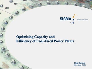 Raja Ratnam
20th Sept 2004
Optimising Capacity andOptimising Capacity and
Efficiency of Coal-Fired Power PlantsEfficiency of Coal-Fired Power Plants
 