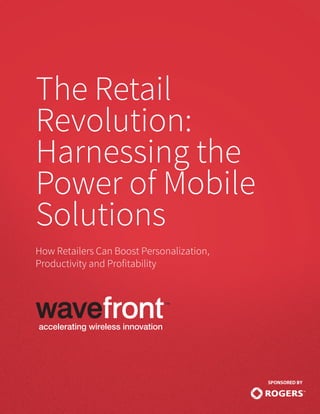 The Retail
Revolution:
Harnessing the
Power of Mobile
Solutions
How Retailers Can Boost Personalization,
Productivity and Profitability
 