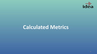 46
Calculated Metrics
 