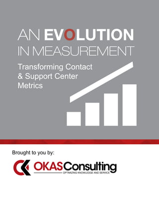 AN EVOLUTION
IN MEASUREMENT
Transforming Contact
& Support Center
Metrics
Brought to you by:
 