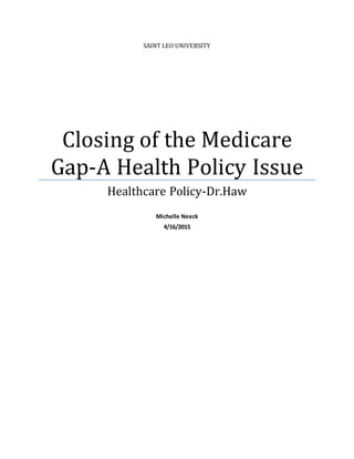 SAINT LEO UNIVERSITY
Closing of the Medicare
Gap-A Health Policy Issue
Healthcare Policy-Dr.Haw
Michelle Neeck
4/16/2015
 