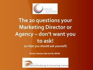 The 20 questions your
Marketing Director or
Agency – don’t want you
to ask!
(or that you should ask yourself)
Darren Stevens Dip Inst M, MCIM
 
