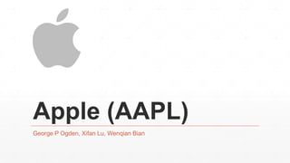 Apple (AAPL)
George P Ogden, Xifan Lu, Wenqian Bian
 