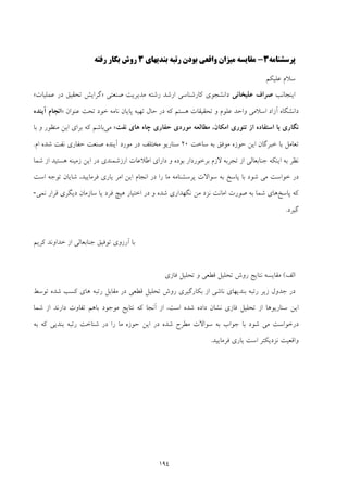 194
‫ﭘﺮﺳﺸﻨﺎﻣ‬‫ﻪ‬3-‫ﺑﻨﺪﻳﻬﺎي‬ ‫رﺗﺒﻪ‬ ‫ﺑﻮدن‬ ‫واﻗﻌﻲ‬ ‫ﻣﻴﺰان‬ ‫ﻣﻘﺎﻳﺴﻪ‬3‫ﺑﻜﺎ‬ ‫روش‬‫رﻓﺘﻪ‬ ‫ر‬
‫ﻋﻠﻴﻜﻢ‬ ‫ﺳﻼم‬
‫اﻳﻨﺠﺎﻧﺐ‬‫ﻋﻠﻴﺨﺎﻧﻲ‬ ‫ﺻﺮاف‬‫ﻣﺪﻳﺮ‬ ‫رﺷﺘﻪ‬ ‫ارﺷﺪ‬ ‫ﻛﺎرﺷﻨﺎﺳﻲ‬ ‫داﻧﺸﺠﻮي‬‫ﺻﻨﻌﺘﻲ‬ ‫ﻳﺖ‬»‫ﻋﻤﻠﻴﺎت‬ ‫در‬ ‫ﺗﺤﻘﻴﻖ‬ ‫ﮔﺮاﻳﺶ‬«
‫ﻋﻨﻮان‬ ‫ﺗﺤﺖ‬ ‫ﺧﻮد‬ ‫ﻧﺎﻣﻪ‬ ‫ﭘﺎﻳﺎن‬ ‫ﺗﻬﻴﻪ‬ ‫ﺣﺎل‬ ‫در‬ ‫ﻛﻪ‬ ‫ﻫﺴﺘﻢ‬ ‫ﺗﺤﻘﻴﻘﺎت‬ ‫و‬ ‫ﻋﻠﻮم‬ ‫واﺣﺪ‬ ‫اﺳﻼﻣﻲ‬ ‫آزاد‬ ‫داﻧﺸﮕﺎه‬»‫آﻳﻨﺪه‬ ‫اﻧﺠﺎم‬
‫ﭼﺎه‬ ‫ﺣﻔﺎري‬ ‫ﻣﻮردي‬ ‫ﻣﻄﺎﻟﻌﻪ‬ ،‫اﻣﻜﺎن‬ ‫ﺗﺌﻮري‬ ‫از‬ ‫اﺳﺘﻔﺎده‬ ‫ﺑﺎ‬ ‫ﻧﮕﺎري‬‫ﻧﻔﺖ‬ ‫ﻫﺎي‬«‫ﻣﻲ‬‫ﺑﺎﺷﻢ‬‫ﺑﺎ‬ ‫و‬ ‫ﻣﻨﻈﻮر‬ ‫اﻳﻦ‬ ‫ﺑﺮاي‬ ‫ﻛﻪ‬
‫ﺳﺎﺧﺖ‬ ‫ﺑﻪ‬ ‫ﻣﻮﻓﻖ‬ ‫ﺣﻮزه‬ ‫اﻳﻦ‬ ‫ﺧﺒﺮﮔﺎن‬ ‫ﺑﺎ‬ ‫ﺗﻌﺎﻣﻞ‬20‫ام‬ ‫ﺷﺪه‬ ‫ﻧﻔﺖ‬ ‫ﺣﻔﺎري‬ ‫ﺻﻨﻌﺖ‬ ‫آﻳﻨﺪه‬ ‫ﻣﻮرد‬ ‫در‬ ‫ﻣﺨﺘﻠﻒ‬ ‫ﺳﻨﺎرﻳﻮ‬.
‫ﺑﺮﺧﻮردار‬ ‫ﻻزم‬ ‫ﺗﺠﺮﺑﻪ‬ ‫از‬ ‫ﺟﻨﺎﺑﻌﺎﻟﻲ‬ ‫اﻳﻨﻜﻪ‬ ‫ﺑﻪ‬ ‫ﻧﻈﺮ‬‫ﺑﻮده‬‫از‬ ‫ﻫﺴﺘﻴﺪ‬ ‫زﻣﻴﻨﻪ‬ ‫اﻳﻦ‬ ‫در‬ ‫ارزﺷﻤﻨﺪي‬ ‫اﻃﻼﻋﺎت‬ ‫داراي‬ ‫و‬‫ﺷﻤﺎ‬
‫د‬‫ﺑ‬ ‫ﺷﻮد‬ ‫ﻣﻲ‬ ‫ﺧﻮاﺳﺖ‬ ‫ر‬‫ﺎ‬‫ﭘﺎﺳﺦ‬‫ﺑﻪ‬‫ﭘﺮﺳﺸﻨﺎﻣﻪ‬ ‫ﺳﻮاﻻت‬‫ﻣﺎ‬‫اﺳﺖ‬ ‫ﺗﻮﺟﻪ‬ ‫ﺷﺎﻳﺎن‬ ،‫ﻓﺮﻣﺎﻳﻴﺪ‬ ‫ﻳﺎري‬ ‫اﻣﺮ‬ ‫اﻳﻦ‬ ‫اﻧﺠﺎم‬ ‫در‬ ‫را‬
‫ﭘﺎﺳﺦ‬ ‫ﻛﻪ‬‫ﻫ‬ ‫اﺧﺘﻴﺎر‬ ‫در‬ ‫و‬ ‫ﺷﺪه‬ ‫ﻧﮕﻬﺪاري‬ ‫ﻣﻦ‬ ‫ﻧﺰد‬ ‫اﻣﺎﻧﺖ‬ ‫ﺻﻮرت‬ ‫ﺑﻪ‬ ‫ﺷﻤﺎ‬ ‫ﻫﺎي‬‫ﻧﻤﻲ‬ ‫ﻗﺮار‬ ‫دﻳﮕﺮي‬ ‫ﺳﺎزﻣﺎن‬ ‫ﻳﺎ‬ ‫ﻓﺮد‬ ‫ﻴﭻ‬-
‫ﮔﻴﺮد‬.
‫ﻛﺮﻳﻢ‬ ‫ﺧﺪاوﻧﺪ‬ ‫از‬ ‫ﺟﻨﺎﺑﻌﺎﻟﻲ‬ ‫ﺗﻮﻓﻴﻖ‬ ‫آرزوي‬ ‫ﺑﺎ‬
‫اﻟﻒ‬(‫ﺗﺤﻠ‬ ‫و‬ ‫ﻗﻄﻌﻲ‬ ‫ﺗﺤﻠﻴﻞ‬ ‫روش‬ ‫ﻧﺘﺎﻳﺞ‬ ‫ﻣﻘﺎﻳﺴﻪ‬‫ﻓﺎزي‬ ‫ﻴﻞ‬
‫ﺗﻮﺳﻂ‬ ‫ﺷﺪه‬ ‫ﻛﺴﺐ‬ ‫ﻫﺎي‬ ‫رﺗﺒﻪ‬ ‫ﻣﻘﺎﺑﻞ‬ ‫در‬ ‫ﻗﻄﻌﻲ‬ ‫ﺗﺤﻠﻴﻞ‬ ‫روش‬ ‫ﺑﻜﺎرﮔﻴﺮي‬ ‫از‬ ‫ﻧﺎﺷﻲ‬ ‫ﺑﻨﺪﻳﻬﺎي‬ ‫رﺗﺒﻪ‬ ‫زﻳﺮ‬ ‫ﺟﺪول‬ ‫در‬
‫ﺷﻤﺎ‬ ‫از‬ ‫دارﻧﺪ‬ ‫ﺗﻔﺎوت‬ ‫ﺑﺎﻫﻢ‬ ‫ﻣﻮﺟﻮد‬ ‫ﻧﺘﺎﻳﺞ‬ ‫ﻛﻪ‬ ‫آﻧﺠﺎ‬ ‫از‬ ،‫اﺳﺖ‬ ‫ﺷﺪه‬ ‫داده‬ ‫ﻧﺸﺎن‬ ‫ﻓﺎزي‬ ‫ﺗﺤﻠﻴﻞ‬ ‫از‬ ‫ﺳﻨﺎرﻳﻮﻫﺎ‬ ‫اﻳﻦ‬
‫ﺷﻨﺎﺧ‬ ‫در‬ ‫را‬ ‫ﻣﺎ‬ ‫ﺣﻮزه‬ ‫اﻳﻦ‬ ‫در‬ ‫ﺷﺪه‬ ‫ﻣﻄﺮح‬ ‫ﺳﻮاﻻت‬ ‫ﺑﻪ‬ ‫ﺟﻮاب‬ ‫ﺑﺎ‬ ‫ﺷﻮد‬ ‫ﻣﻲ‬ ‫درﺧﻮاﺳﺖ‬‫ﺑﻪ‬ ‫ﻛﻪ‬ ‫ﺑﻨﺪﻳﻲ‬ ‫رﺗﺒﻪ‬ ‫ﺖ‬
‫ﻓﺮﻣﺎﻳﻴﺪ‬ ‫ﻳﺎري‬ ‫اﺳﺖ‬ ‫ﻧﺰدﻳﻜﺘﺮ‬ ‫واﻗﻌﻴﺖ‬.
 