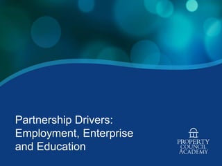 Partnership Drivers:
Employment, Enterprise
and Education
 