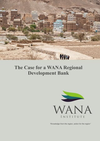 “Knowledge from the region, action for the region”
The Case for a WANA Regional
Development Bank
 