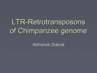 LTR-RetrotransposonsLTR-Retrotransposons
of Chimpanzee genomeof Chimpanzee genome
Abhishek DabralAbhishek Dabral
 