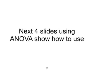 Next 4 slides using
ANOVA show how to use
23
 