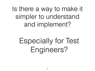 Is there a way to make it
simpler to understand
and implement?
Especially for Test
Engineers?
3
 