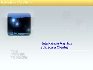 Inteligência Analítica
Inteligência Analítica
aplicada à Clientes
 