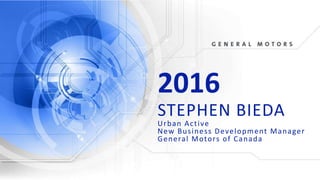2016
STEPHEN BIEDA
Urban Active
New Business Development Manager
General Motors of Canada
 