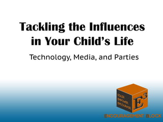 Tackling the Influences
in Your Child’s Life
Technology, Media, and Parties
 