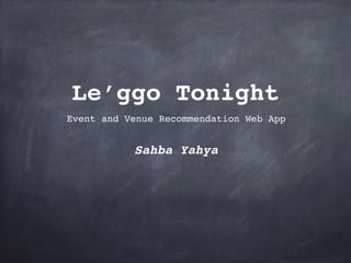 Le’ggo Tonight
Sahba Yahya  
Event and Venue Recommendation Web App
 