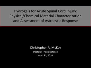 Hydrogels for Acute Spinal Cord Injury:
Physical/Chemical Material Characterization
and Assessment of Astrocytic Response
Christopher A. McKay
Doctoral Thesis Defense
April 3rd, 2014
 