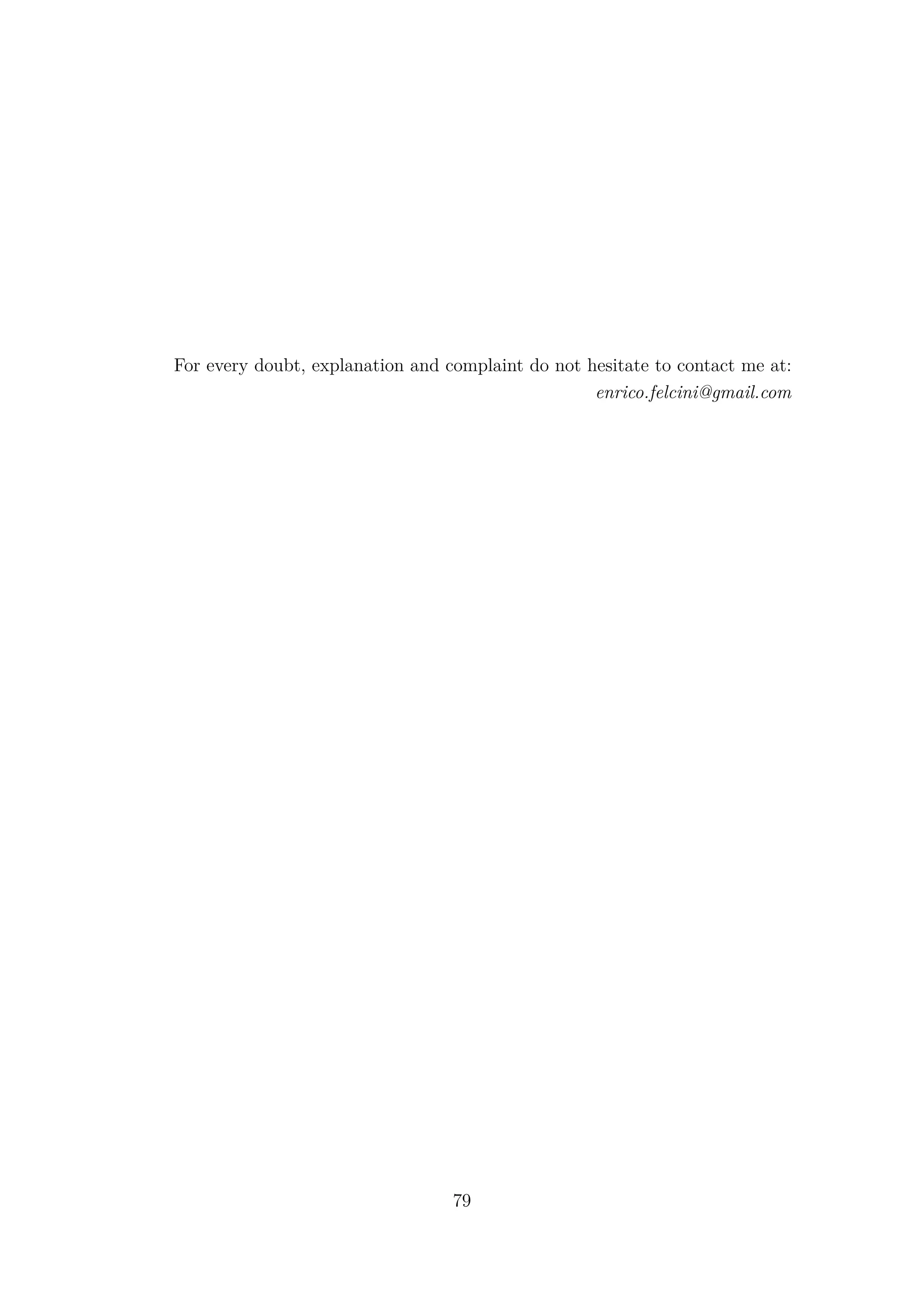 For every doubt, explanation and complaint do not hesitate to contact me at:
enrico.felcini@gmail.com
79
 