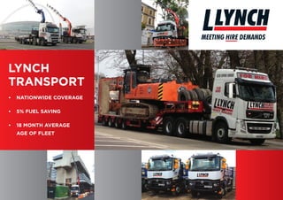 LYNCH MEETING HIRE DEMANDS
LYNCH
TRANSPORT
•	NATIONWIDE COVERAGE
•	 5% FUEL SAVING
•	18 MONTH AVERAGE
AGE OF FLEET
 