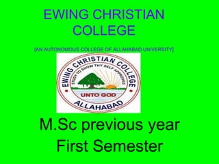 EWING CHRISTIAN
COLLEGE
[AN AUTONOMOUS COLLEGE OF ALLAHABAD UNIVERSITY]
M.Sc previous year
First Semester
 